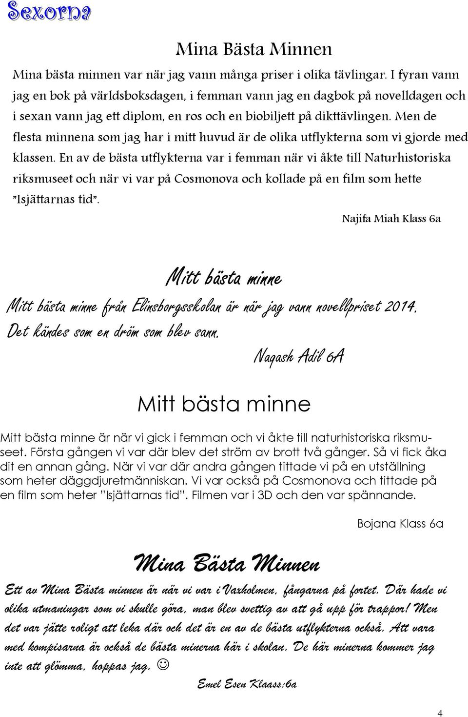 Men de flesta minnena som jag har i mitt huvud är de olika utflykterna som vi gjorde med klassen.