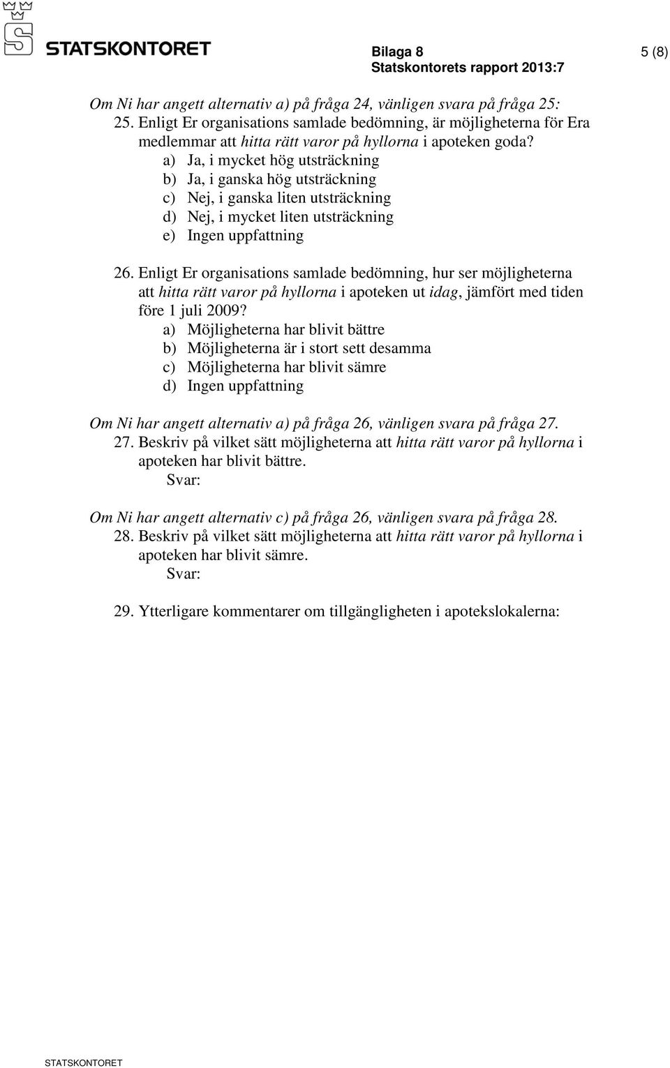 Enligt Er organisations samlade bedömning, hur ser möjligheterna att hitta rätt varor på hyllorna i apoteken ut idag, jämfört med tiden före 1 juli 2009?