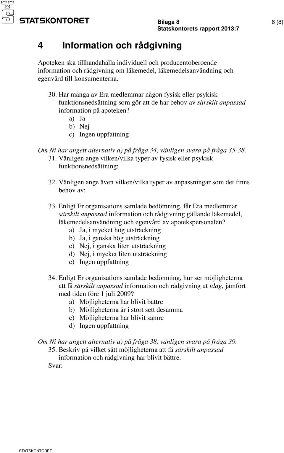 a) Ja Om Ni har angett alternativ a) på fråga 34, vänligen svara på fråga 35-38. 31. Vänligen ange vilken/vilka typer av fysisk eller psykisk funktionsnedsättning: 32.