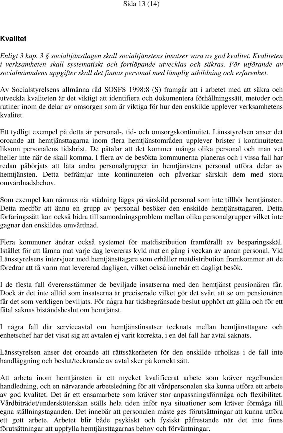 Av Socialstyrelsens allmänna råd SOSFS 1998:8 (S) framgår att i arbetet med att säkra och utveckla kvaliteten är det viktigt att identifiera och dokumentera förhållningssätt, metoder och rutiner inom