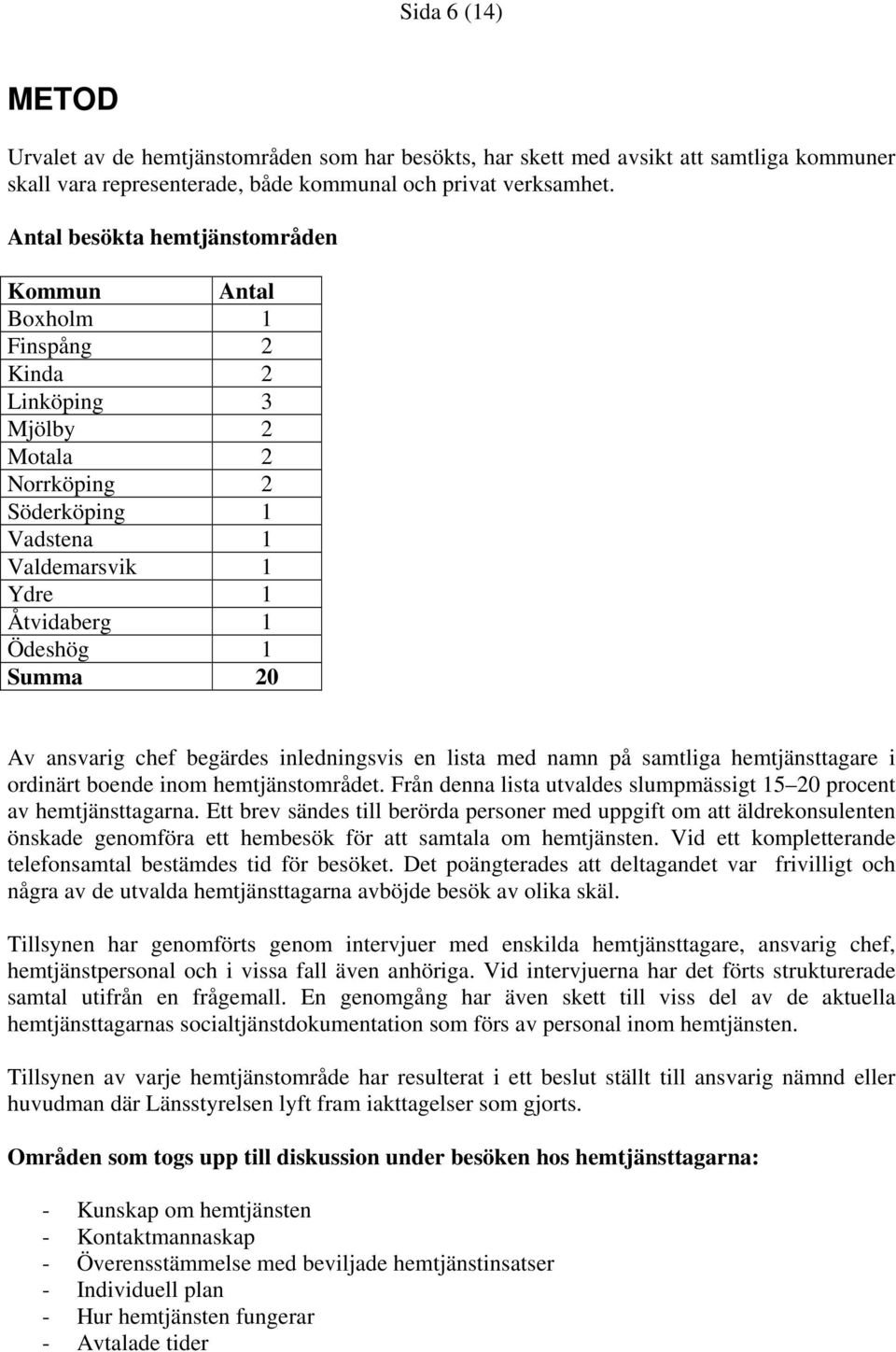 ansvarig chef begärdes inledningsvis en lista med namn på samtliga hemtjänsttagare i ordinärt boende inom hemtjänstområdet. Från denna lista utvaldes slumpmässigt 15 20 procent av hemtjänsttagarna.