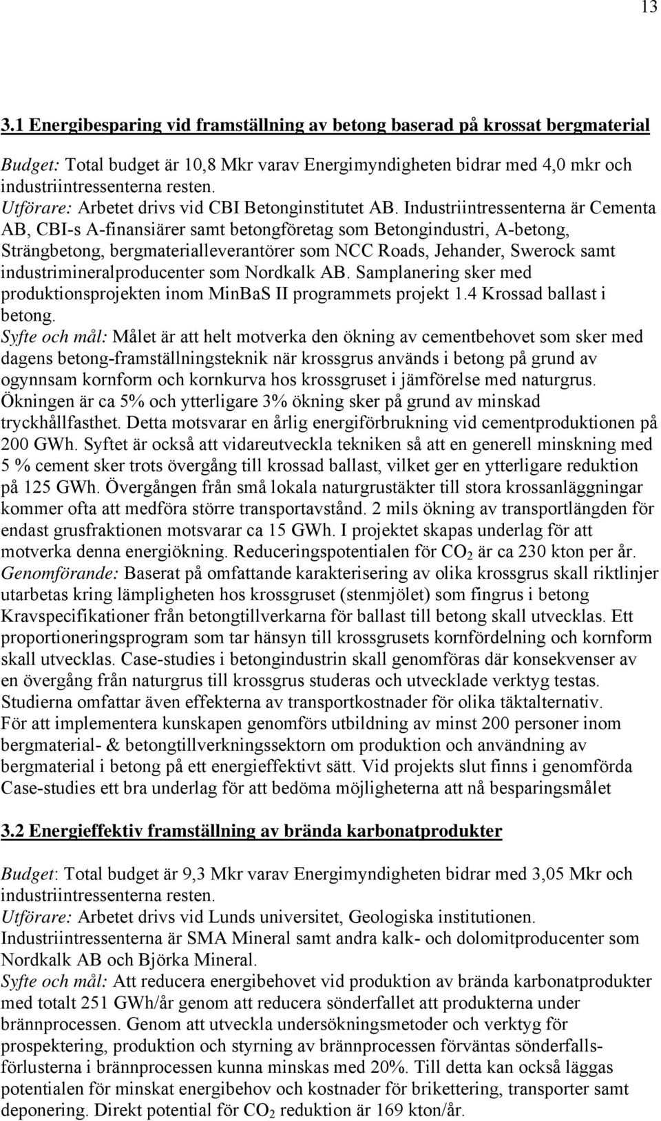 Industriintressenterna är Cementa AB, CBI-s A-finansiärer samt betongföretag som Betongindustri, A-betong, Strängbetong, bergmaterialleverantörer som NCC Roads, Jehander, Swerock samt