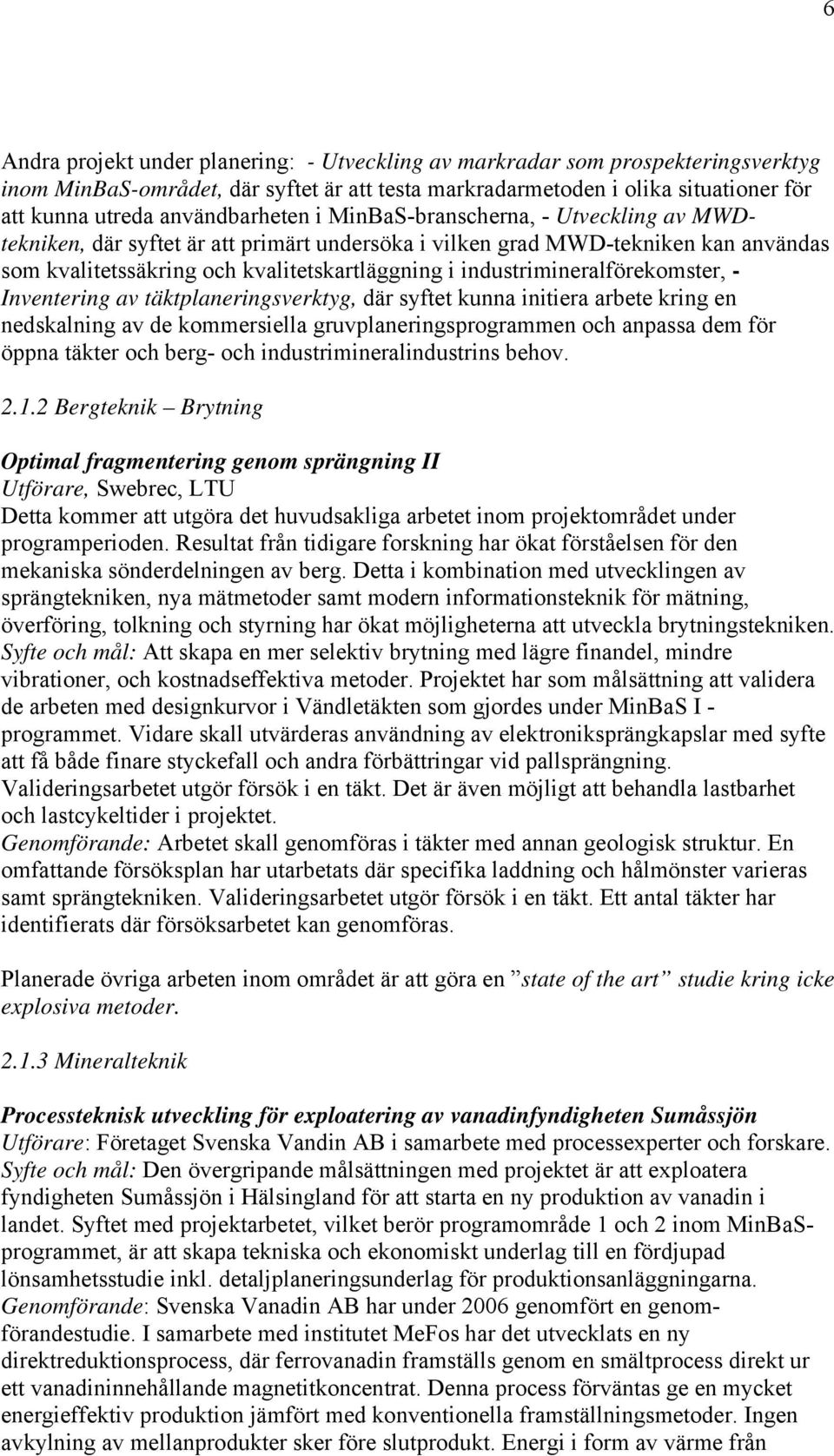 industrimineralförekomster, - Inventering av täktplaneringsverktyg, där syftet kunna initiera arbete kring en nedskalning av de kommersiella gruvplaneringsprogrammen och anpassa dem för öppna täkter