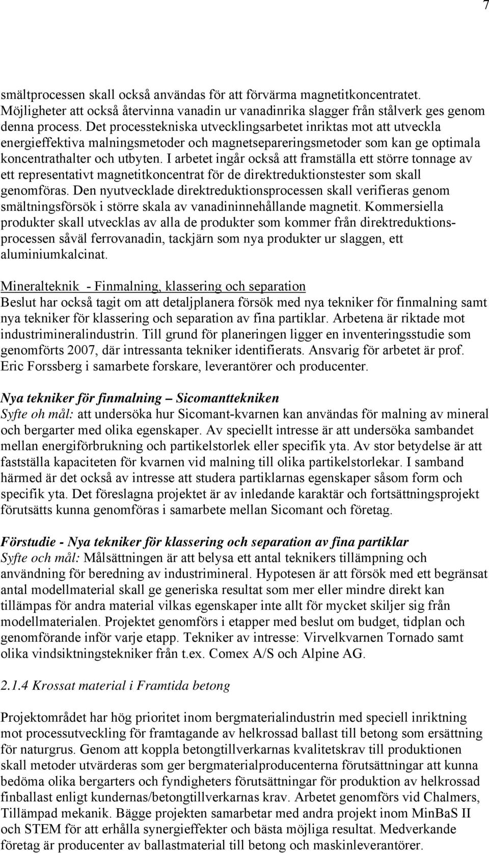 I arbetet ingår också att framställa ett större tonnage av ett representativt magnetitkoncentrat för de direktreduktionstester som skall genomföras.