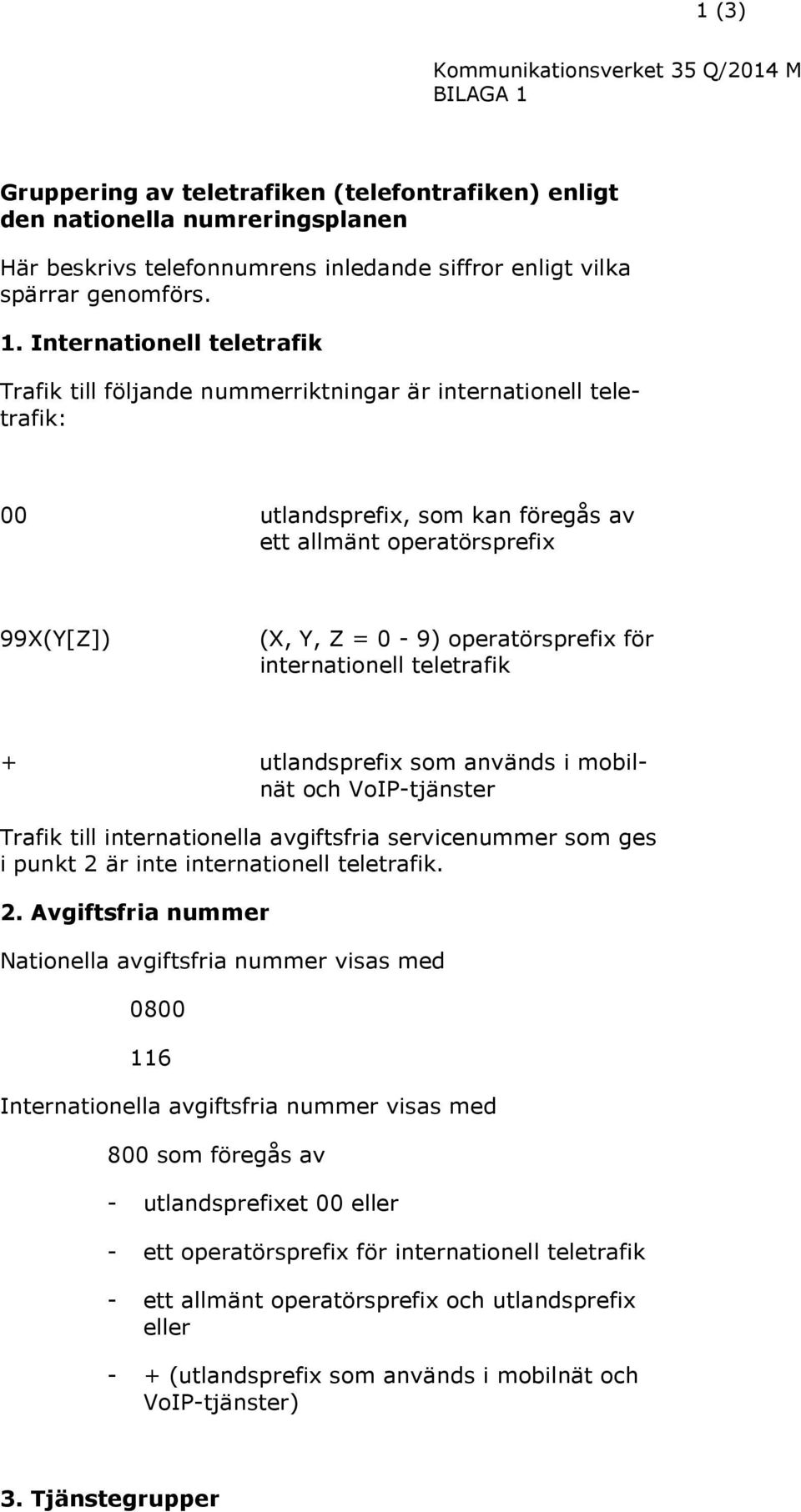 Internationell teletrafik Trafik till följande nummerriktningar är internationell teletrafik: 00 utlandsprefix, som kan föregås av ett allmänt operatörsprefix 99X(Y[Z]) (X, Y, Z = 0-9)