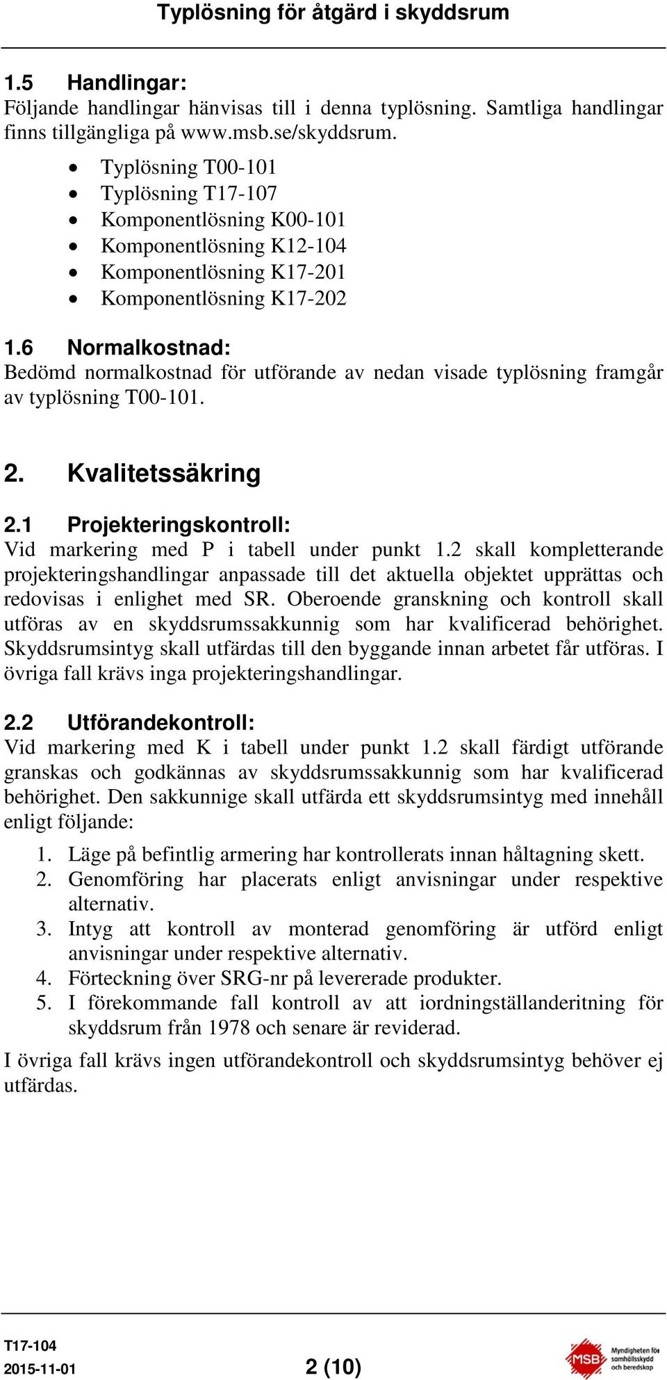 6 Normalkostnad: Bedömd normalkostnad för utförande av nedan visade typlösning framgår av typlösning T00-101. 2. Kvalitetssäkring 2.1 Projekteringskontroll: Vid markering med P i tabell under punkt 1.