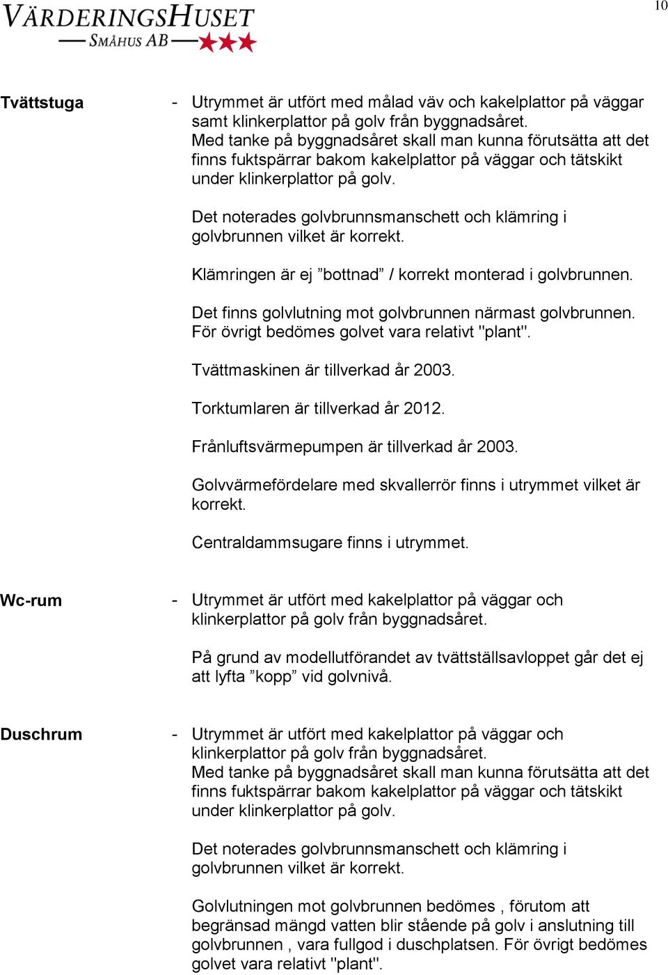 Det noterades golvbrunnsmanschett och klämring i golvbrunnen vilket är korrekt. Klämringen är ej bottnad / korrekt monterad i golvbrunnen. Det finns golvlutning mot golvbrunnen närmast golvbrunnen.