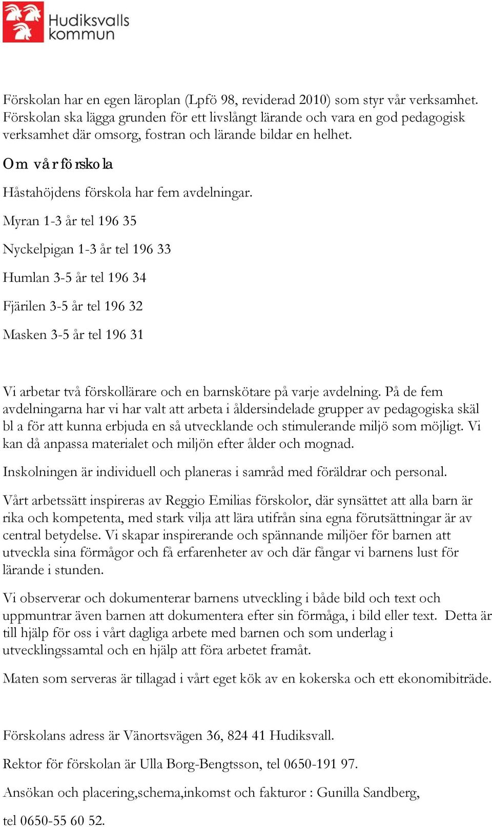 Myran 1-3 år tel 196 35 Nyckelpigan 1-3 år tel 196 33 Humlan 3-5 år tel 196 34 Fjärilen 3-5 år tel 196 32 Masken 3-5 år tel 196 31 Vi arbetar två förskollärare och en barnskötare på varje avdelning.