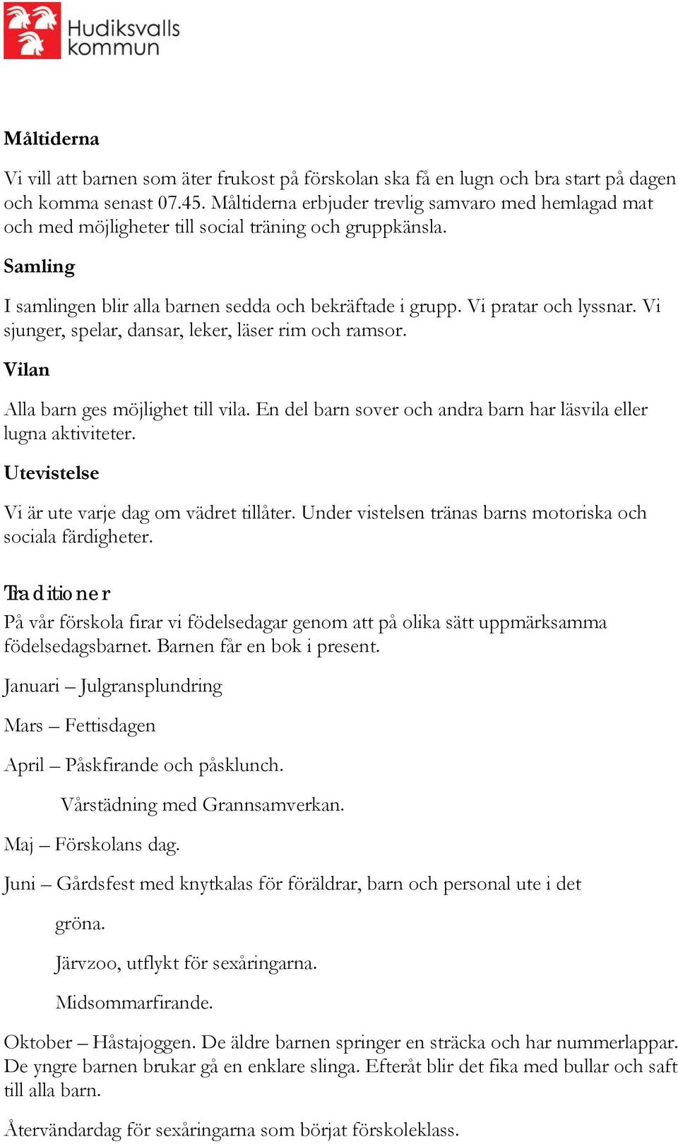 Vi sjunger, spelar, dansar, leker, läser rim och ramsor. Vilan Alla barn ges möjlighet till vila. En del barn sover och andra barn har läsvila eller lugna aktiviteter.