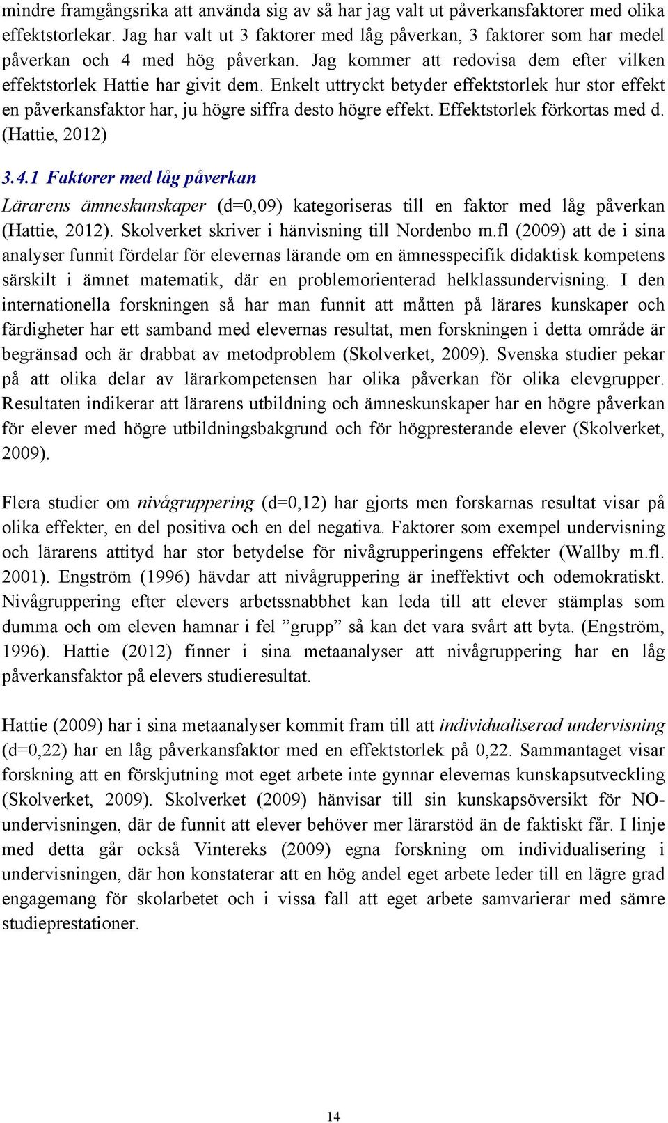 Enkelt uttryckt betyder effektstorlek hur stor effekt en påverkansfaktor har, ju högre siffra desto högre effekt. Effektstorlek förkortas med d. (Hattie, 2012) 3.4.