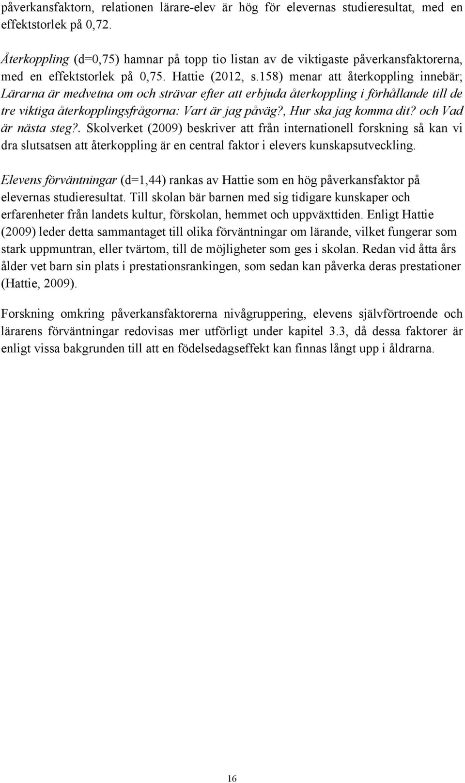 158) menar att återkoppling innebär; Lärarna är medvetna om och strävar efter att erbjuda återkoppling i förhållande till de tre viktiga återkopplingsfrågorna: Vart är jag påväg?