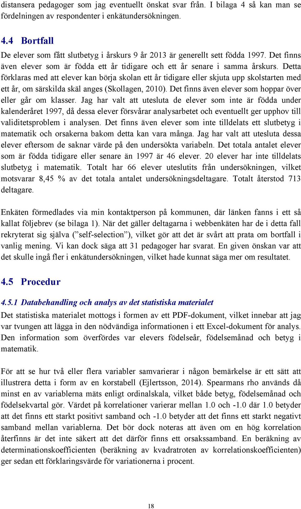 Detta förklaras med att elever kan börja skolan ett år tidigare eller skjuta upp skolstarten med ett år, om särskilda skäl anges (Skollagen, 2010).