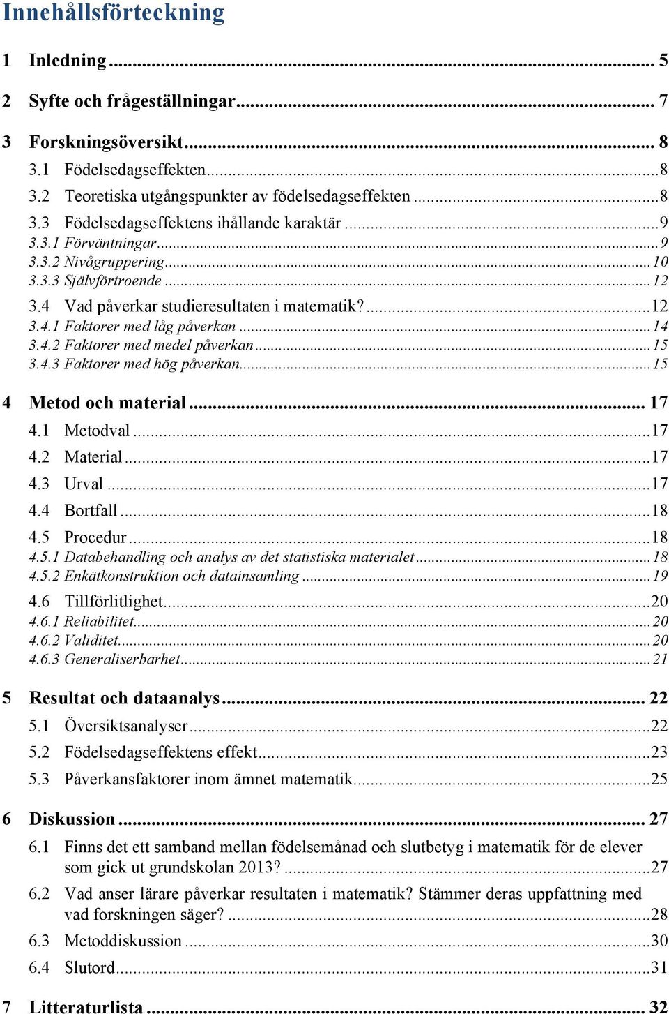 .. 15 3.4.3 Faktorer med hög påverkan... 15 4 Metod och material... 17 4.1 Metodval... 17 4.2 Material... 17 4.3 Urval... 17 4.4 Bortfall... 18 4.5 Procedur... 18 4.5.1 Databehandling och analys av det statistiska materialet.