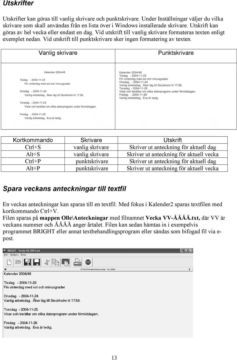 Vanlig skrivare Punktskrivare Kortkommando Skrivare Utskrift Ctrl+S vanlig skrivare Skriver ut anteckning för aktuell dag Alt+S vanlig skrivare Skriver ut anteckning för aktuell vecka Ctrl+P