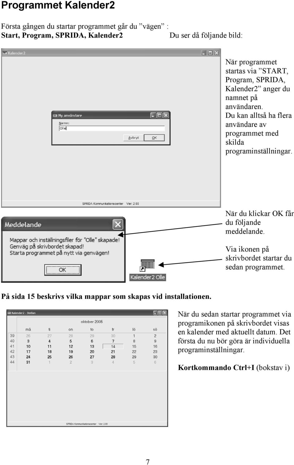 När du klickar OK får du följande meddelande. Via ikonen på skrivbordet startar du sedan programmet. På sida 15 beskrivs vilka mappar som skapas vid installationen.