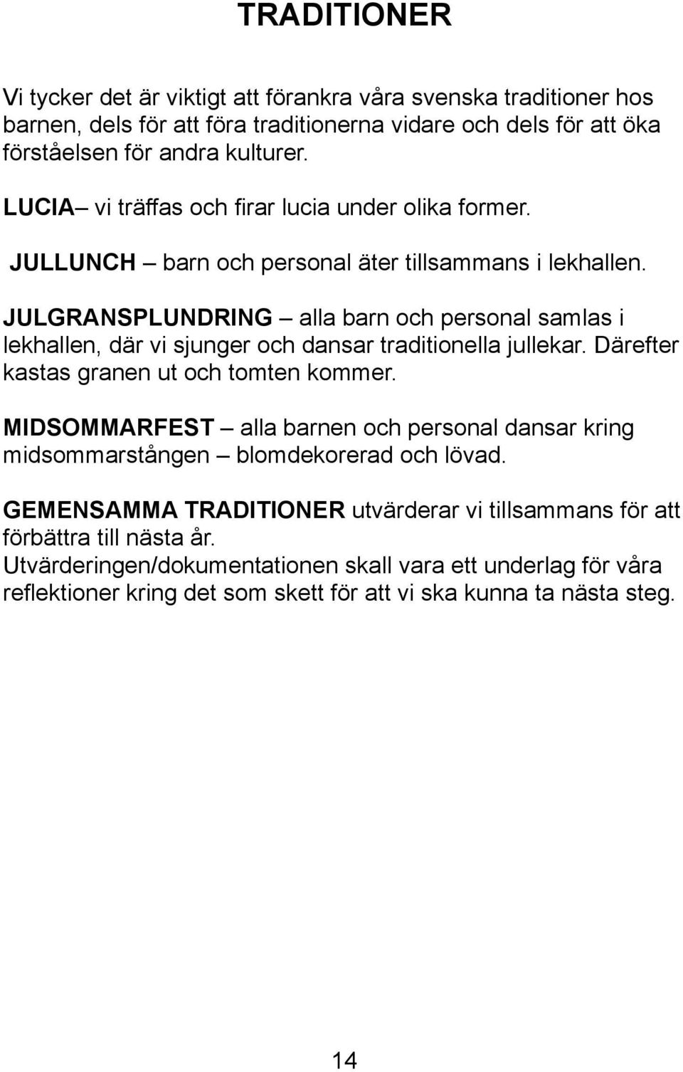 JULGRANSPLUNDRING alla barn och personal samlas i lekhallen, där vi sjunger och dansar traditionella jullekar. Därefter kastas granen ut och tomten kommer.