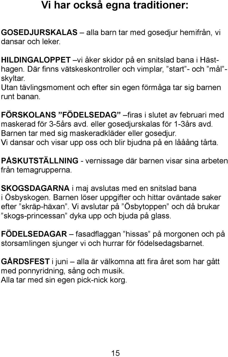 FÖRSKOLANS FÖDELSEDAG firas i slutet av februari med maskerad för 3-5års avd. eller gosedjurskalas för 1-3års avd. Barnen tar med sig maskeradkläder eller gosedjur.