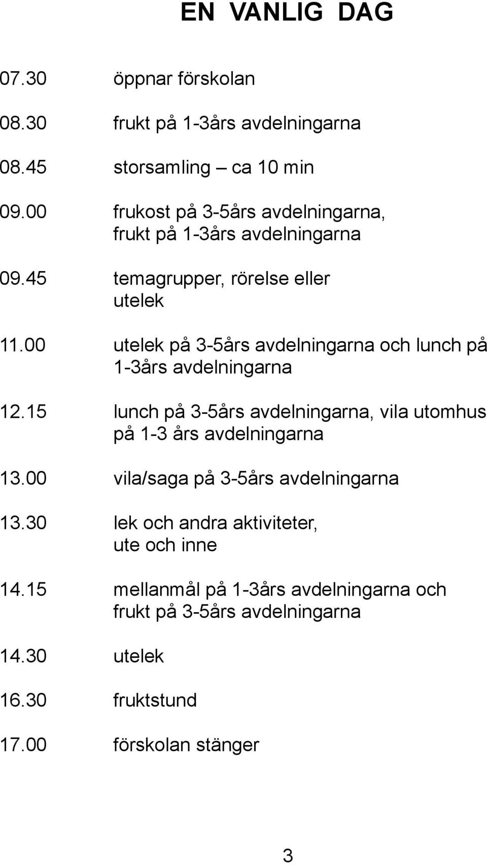 00 utelek på 3-5års avdelningarna och lunch på 1-3års avdelningarna 12.