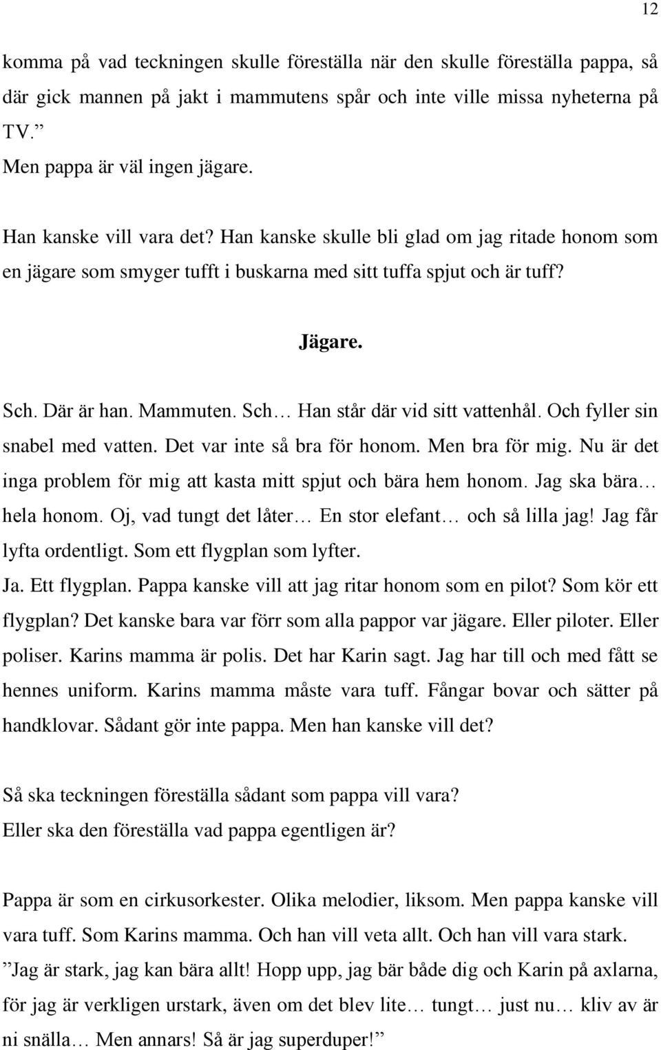 Sch Han står där vid sitt vattenhål. Och fyller sin snabel med vatten. Det var inte så bra för honom. Men bra för mig. Nu är det inga problem för mig att kasta mitt spjut och bära hem honom.