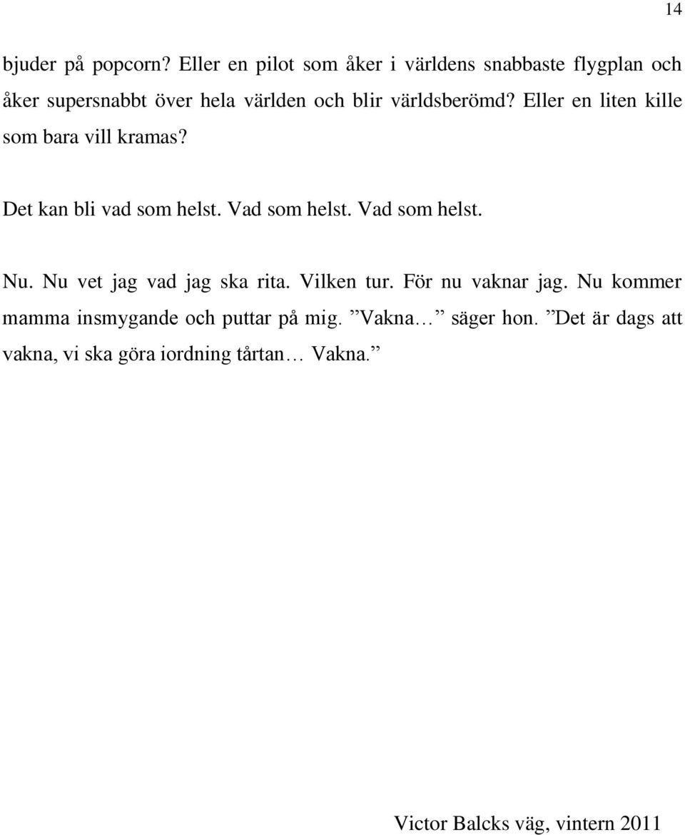 världsberömd? Eller en liten kille som bara vill kramas? Det kan bli vad som helst. Vad som helst. Vad som helst. Nu.