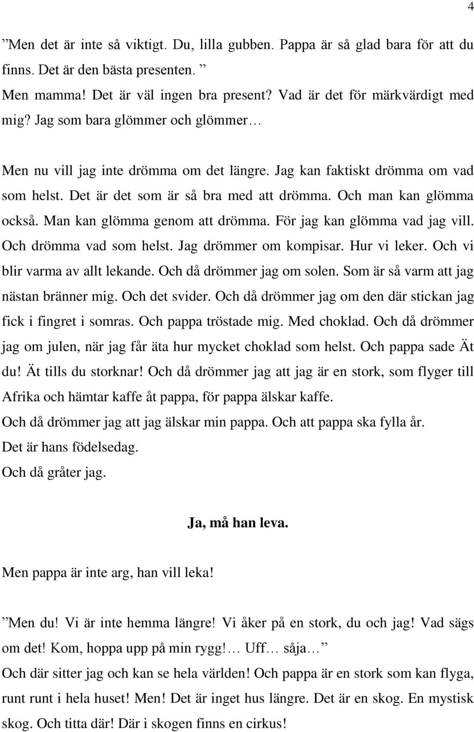 Man kan glömma genom att drömma. För jag kan glömma vad jag vill. Och drömma vad som helst. Jag drömmer om kompisar. Hur vi leker. Och vi blir varma av allt lekande. Och då drömmer jag om solen.