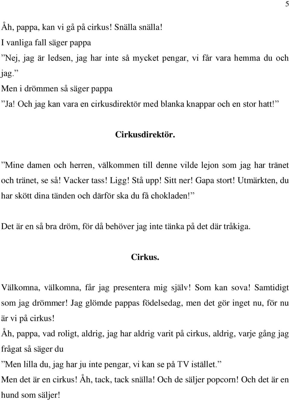 Stå upp! Sitt ner! Gapa stort! Utmärkten, du har skött dina tänden och därför ska du få chokladen! Det är en så bra dröm, för då behöver jag inte tänka på det där tråkiga. Cirkus.