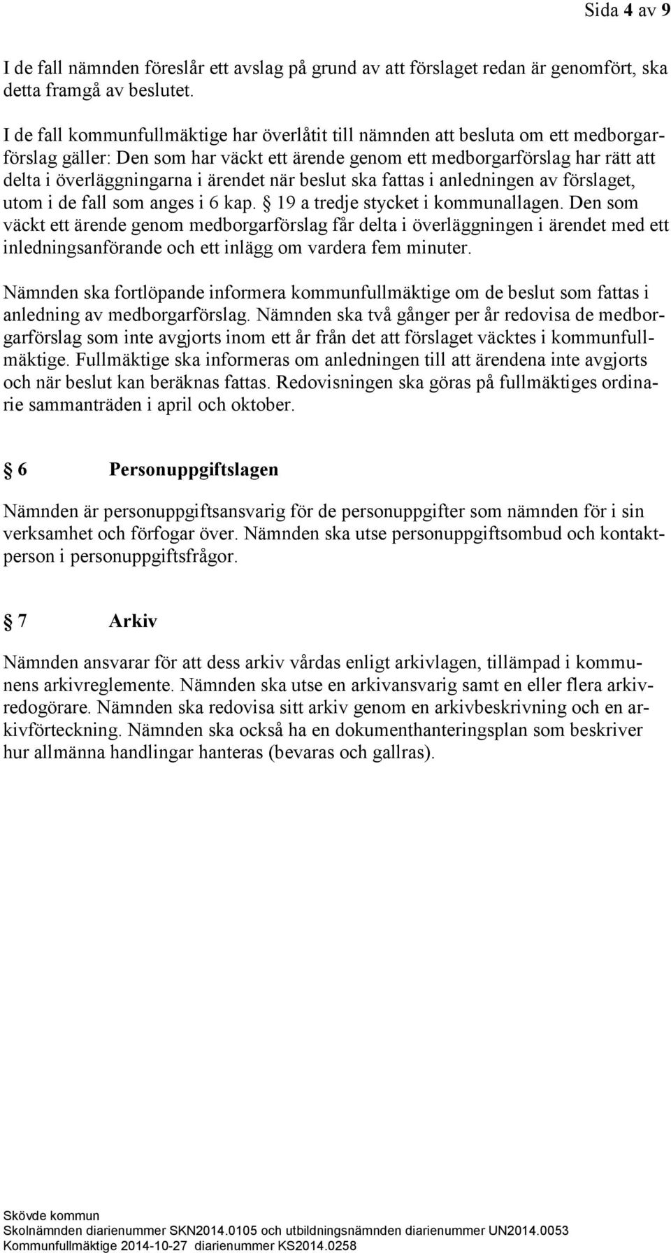 ärendet när beslut ska fattas i anledningen av förslaget, utom i de fall som anges i 6 kap. 19 a tredje stycket i kommunallagen.