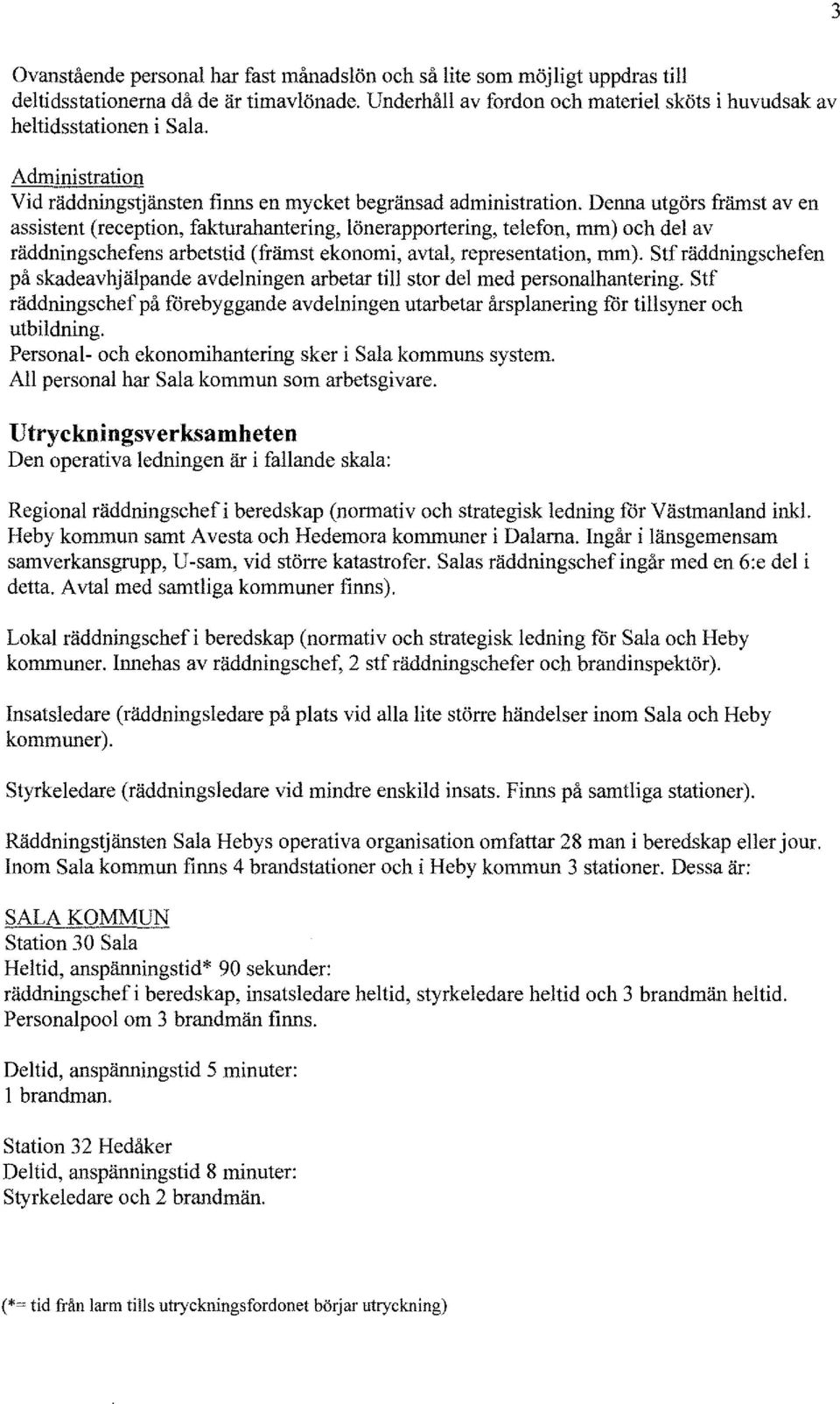 Denna utgörs främst av en assistent (reception, fakturahantering, lönerapportering, telefon, mm) och del av räddningschefens arbetstid (främst ekonomi, avtal, representation, mm).