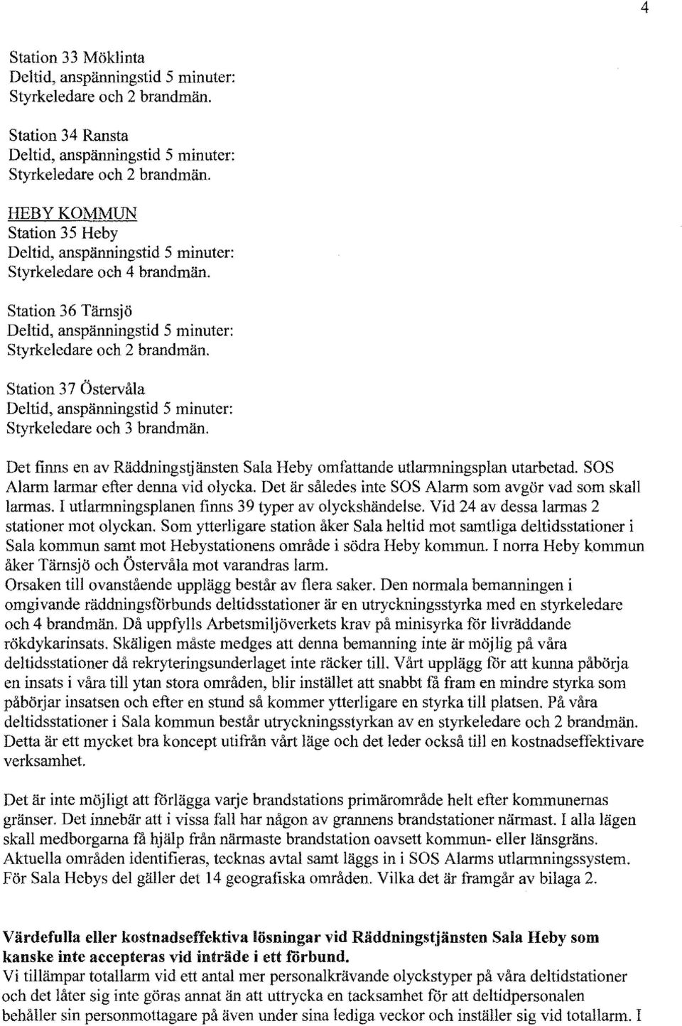 SOS Alarm larmar efter denna vid olycka. Det är således inte SOS Alarm som avgör vad som skall larmas. I utlarmningsplanen finns 39 typer av olyckshändelse.