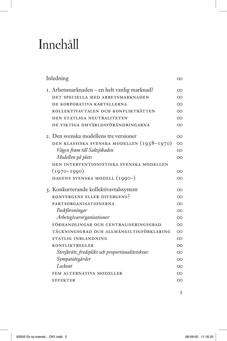 Den svenska modellens tre versioner 00 den klassiska svenska modellen (1938 1970) 00 Vägen fram till Saltsjöbaden 00 Modellen på plats 00 den interventionistiska svenska modellen (1970 1990) 00