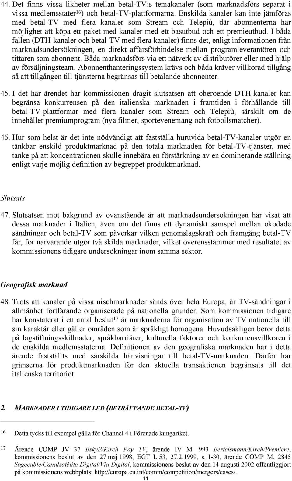 I båda fallen (DTH-kanaler och betal-tv med flera kanaler) finns det, enligt informationen från marknadsundersökningen, en direkt affärsförbindelse mellan programleverantören och tittaren som