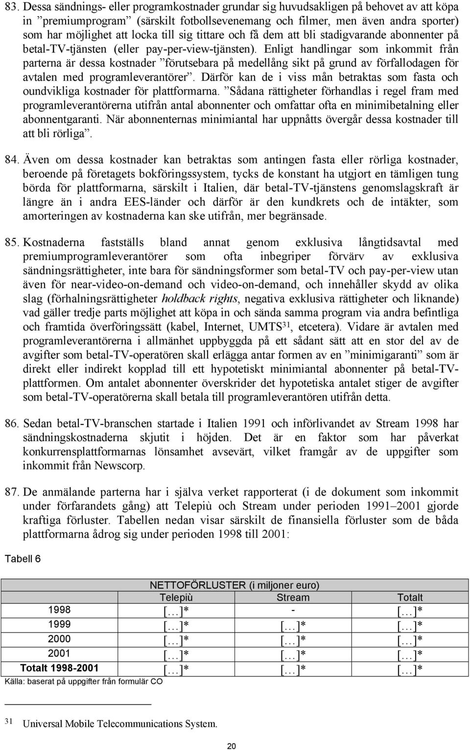 Enligt handlingar som inkommit från parterna är dessa kostnader förutsebara på medellång sikt på grund av förfallodagen för avtalen med programleverantörer.
