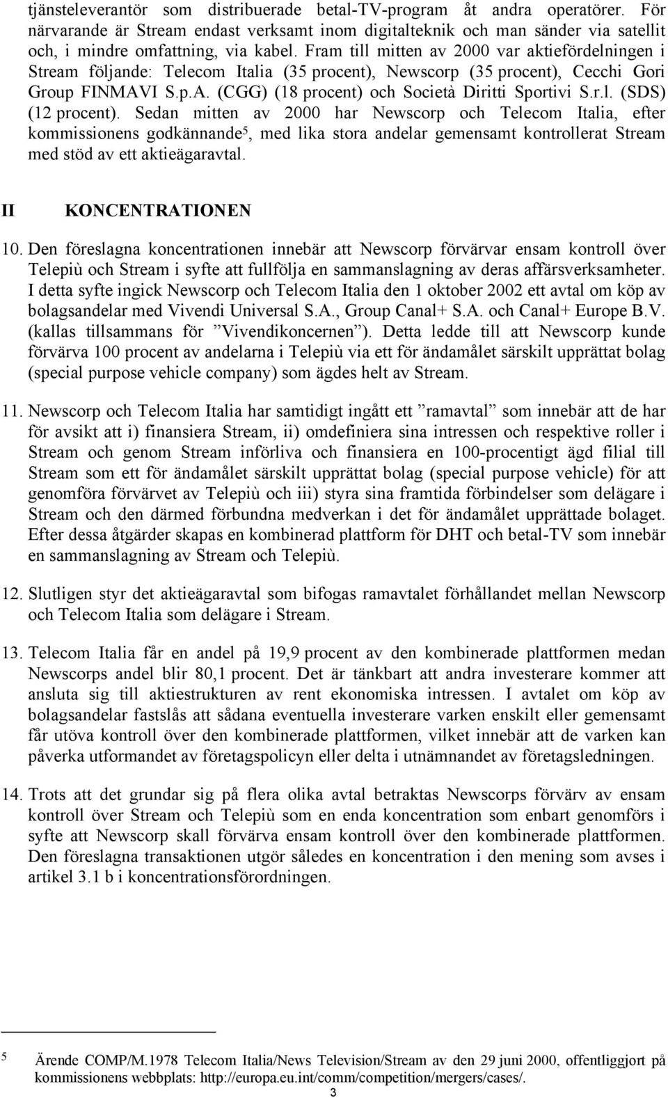 r.l. (SDS) (12 procent). Sedan mitten av 2000 har Newscorp och Telecom Italia, efter kommissionens godkännande 5, med lika stora andelar gemensamt kontrollerat Stream med stöd av ett aktieägaravtal.