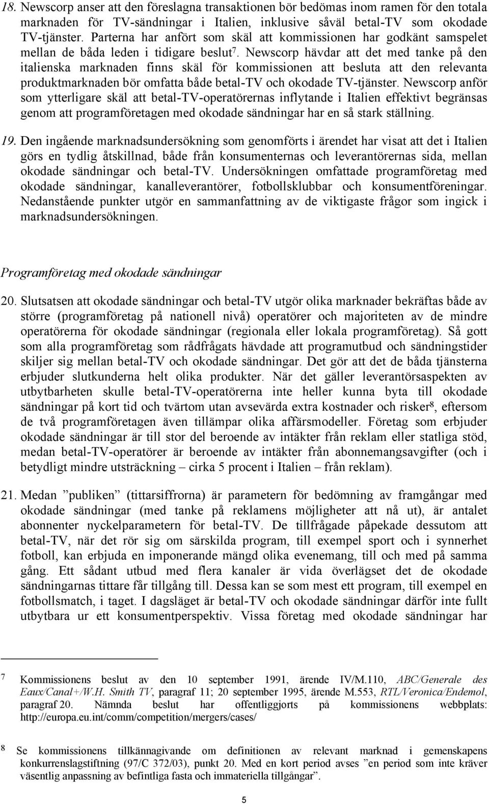 Newscorp hävdar att det med tanke på den italienska marknaden finns skäl för kommissionen att besluta att den relevanta produktmarknaden bör omfatta både betal-tv och okodade TV-tjänster.