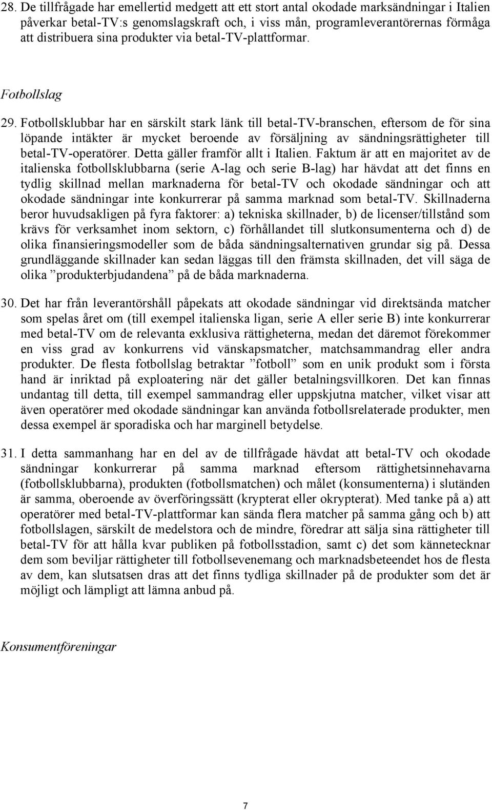 Fotbollsklubbar har en särskilt stark länk till betal-tv-branschen, eftersom de för sina löpande intäkter är mycket beroende av försäljning av sändningsrättigheter till betal-tv-operatörer.