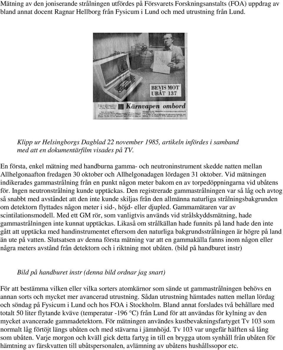 En första, enkel mätning med handburna gamma- och neutroninstrument skedde natten mellan Allhelgonaafton fredagen 30 oktober och Allhelgonadagen lördagen 31 oktober.