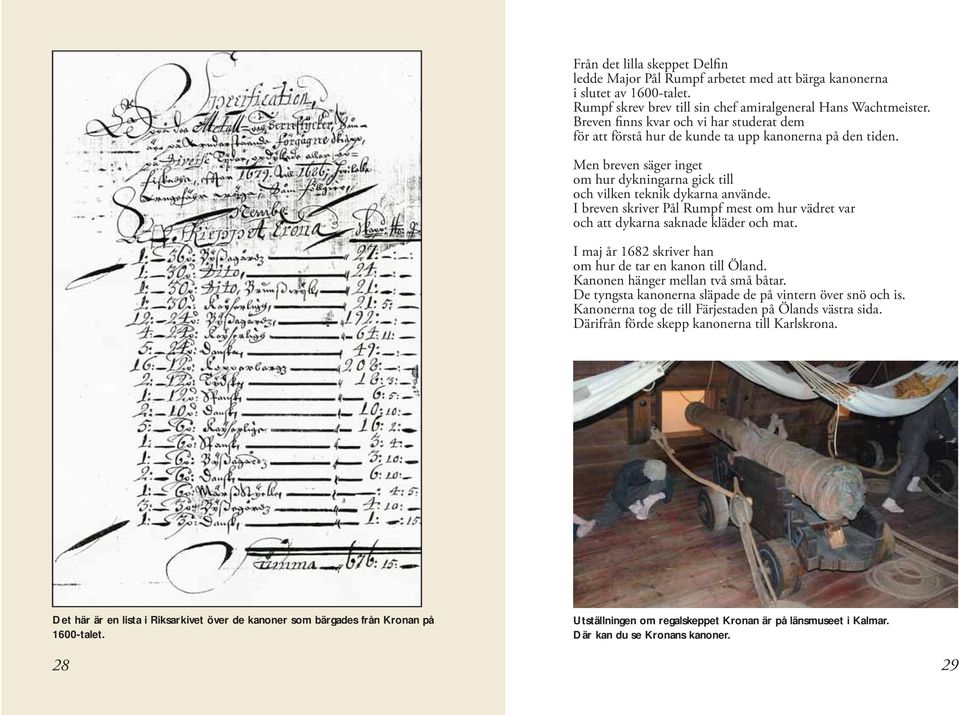 I breven skriver Pål Rumpf mest om hur vädret var och att dykarna saknade kläder och mat. I maj år 1682 skriver han om hur de tar en kanon till Öland. Kanonen hänger mellan två små båtar.