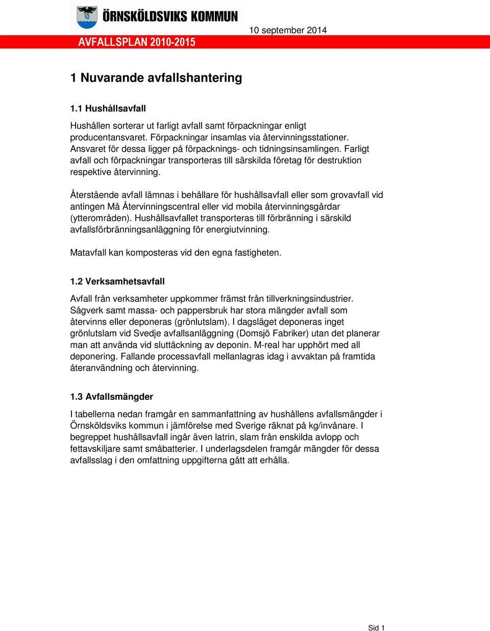 Återstående avfall lämnas i behållare för hushållsavfall eller som grovavfall vid antingen Må Återvinningscentral eller vid mobila återvinningsgårdar (ytterområden).