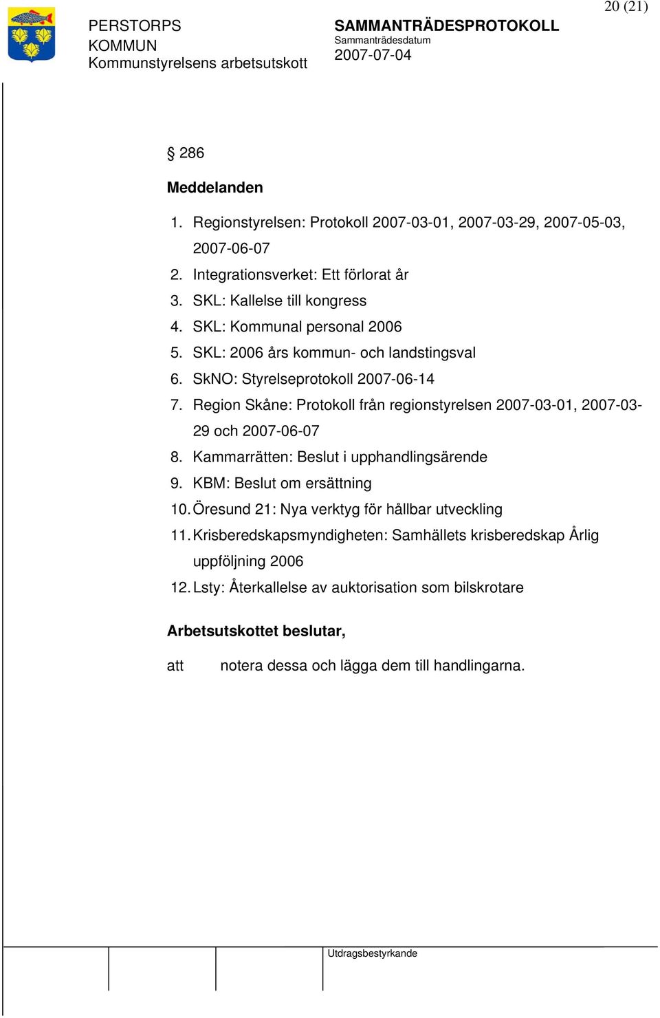 Region Skåne: Protokoll från regionstyrelsen 2007-03-01, 2007-03- 29 och 2007-06-07 8. Kammarrätten: Beslut i upphandlingsärende 9. KBM: Beslut om ersättning 10.