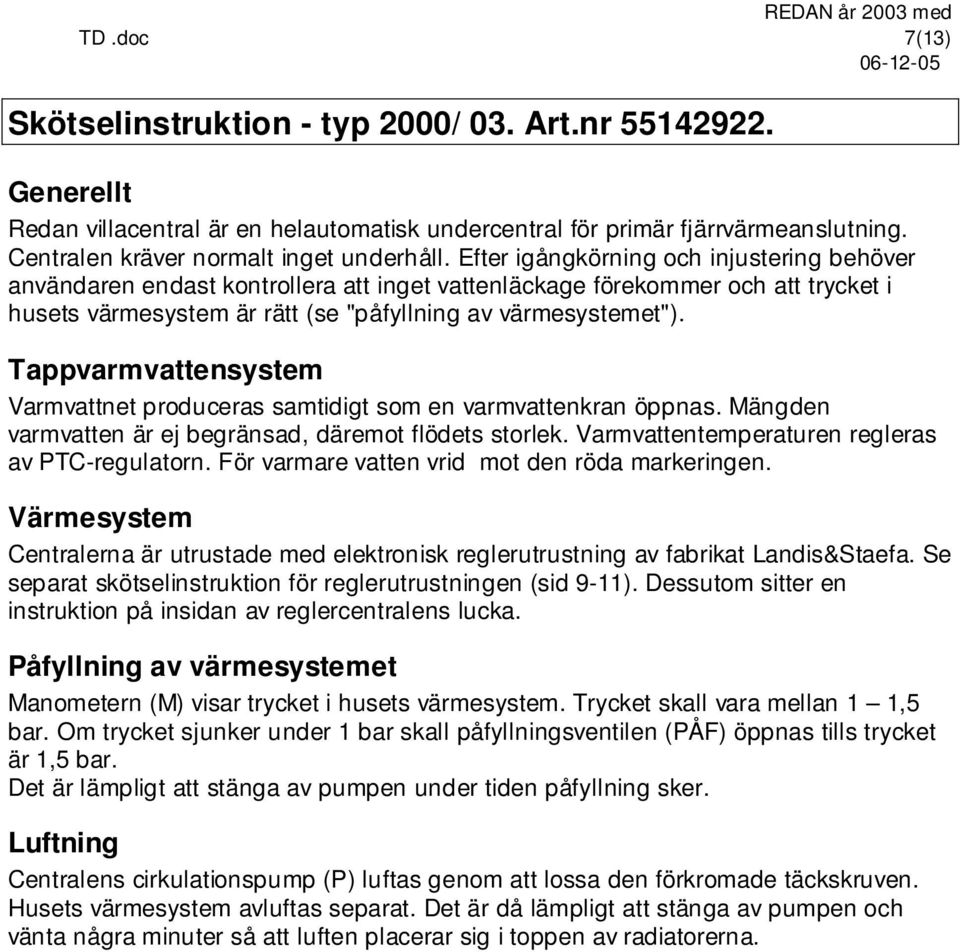 Efter igångkörning och injustering behöver användaren endast kontrollera att inget vattenläckage förekommer och att trycket i husets värmesystem är rätt (se "påfyllning av värmesystemet").