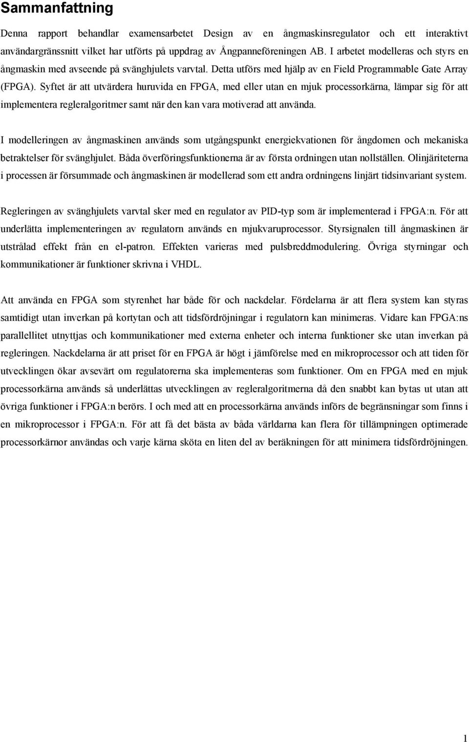 Syftet är att utvärera huruvia en FPGA, me eller utan en mjuk proceorkärna, lämpar ig för att implementera regleralgoritmer amt när en kan vara motivera att använa.