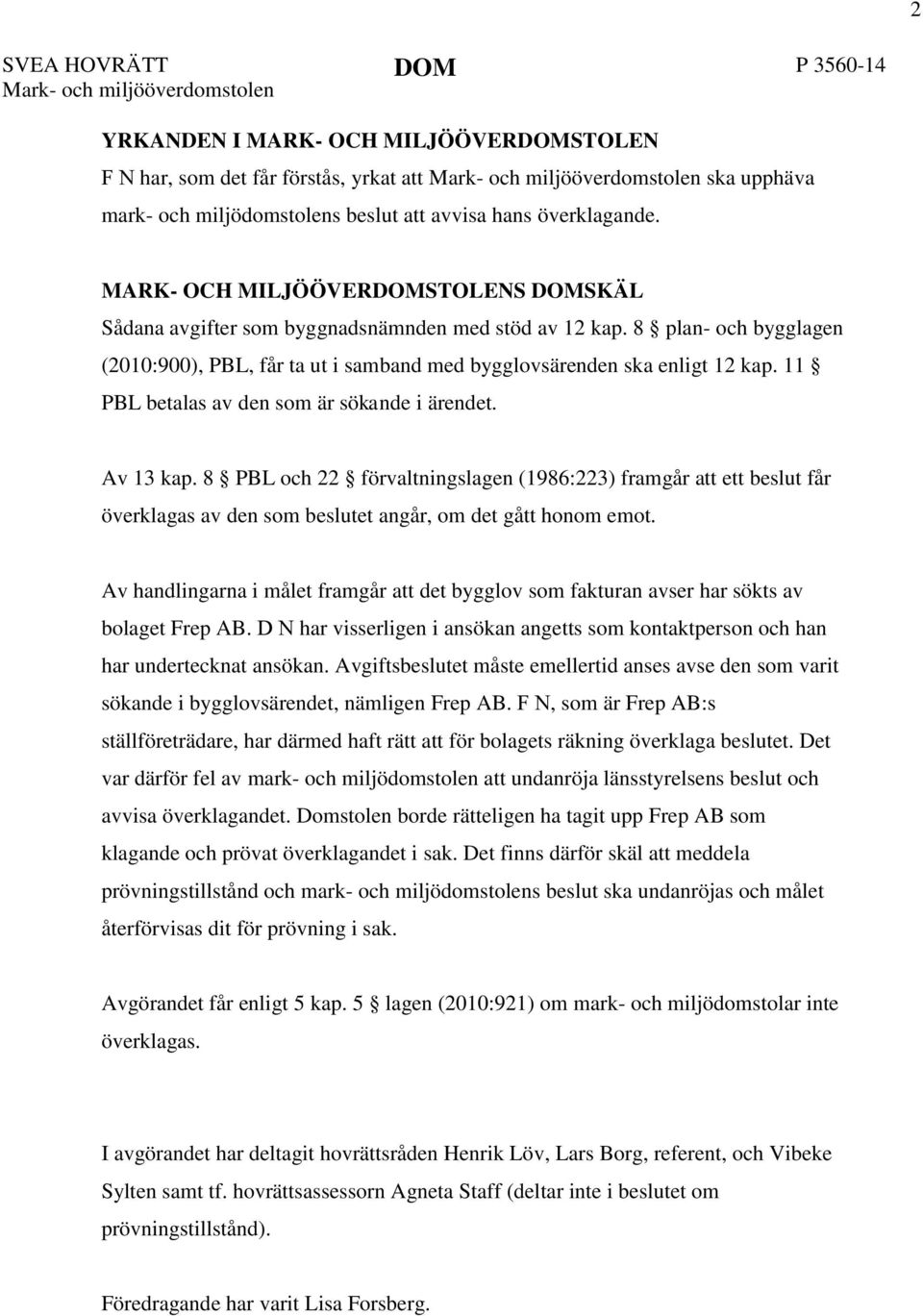 8 plan- och bygglagen (2010:900), PBL, får ta ut i samband med bygglovsärenden ska enligt 12 kap. 11 PBL betalas av den som är sökande i ärendet. Av 13 kap.