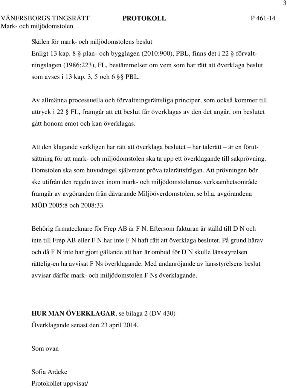 Av allmänna processuella och förvaltningsrättsliga principer, som också kommer till uttryck i 22 FL, framgår att ett beslut får överklagas av den det angår, om beslutet gått honom emot och kan