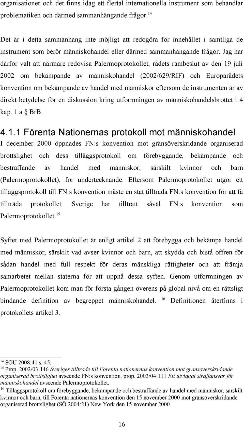 Jag har därför valt att närmare redovisa Palermoprotokollet, rådets rambeslut av den 19 juli 2002 om bekämpande av människohandel (2002/629/RIF) och Europarådets konvention om bekämpande av handel