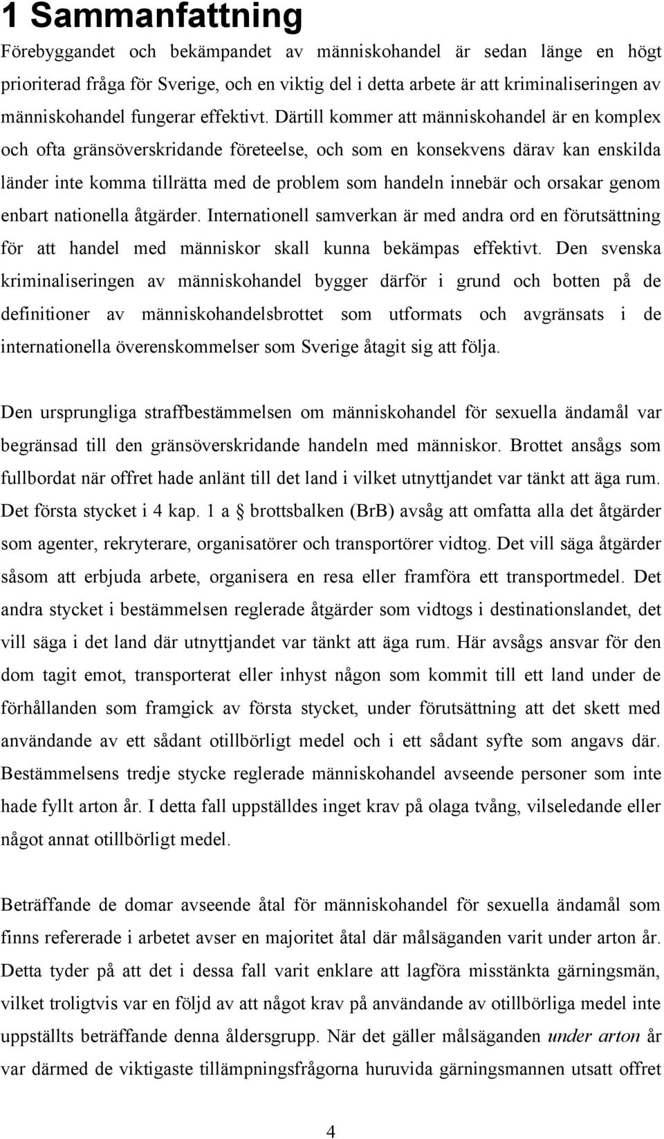 Därtill kommer att människohandel är en komplex och ofta gränsöverskridande företeelse, och som en konsekvens därav kan enskilda länder inte komma tillrätta med de problem som handeln innebär och