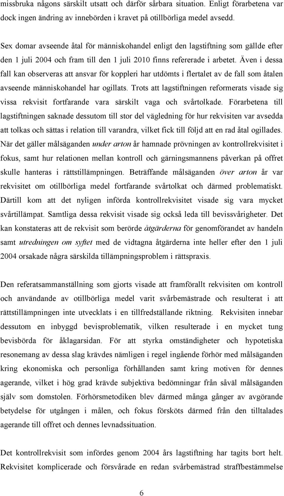 Även i dessa fall kan observeras att ansvar för koppleri har utdömts i flertalet av de fall som åtalen avseende människohandel har ogillats.