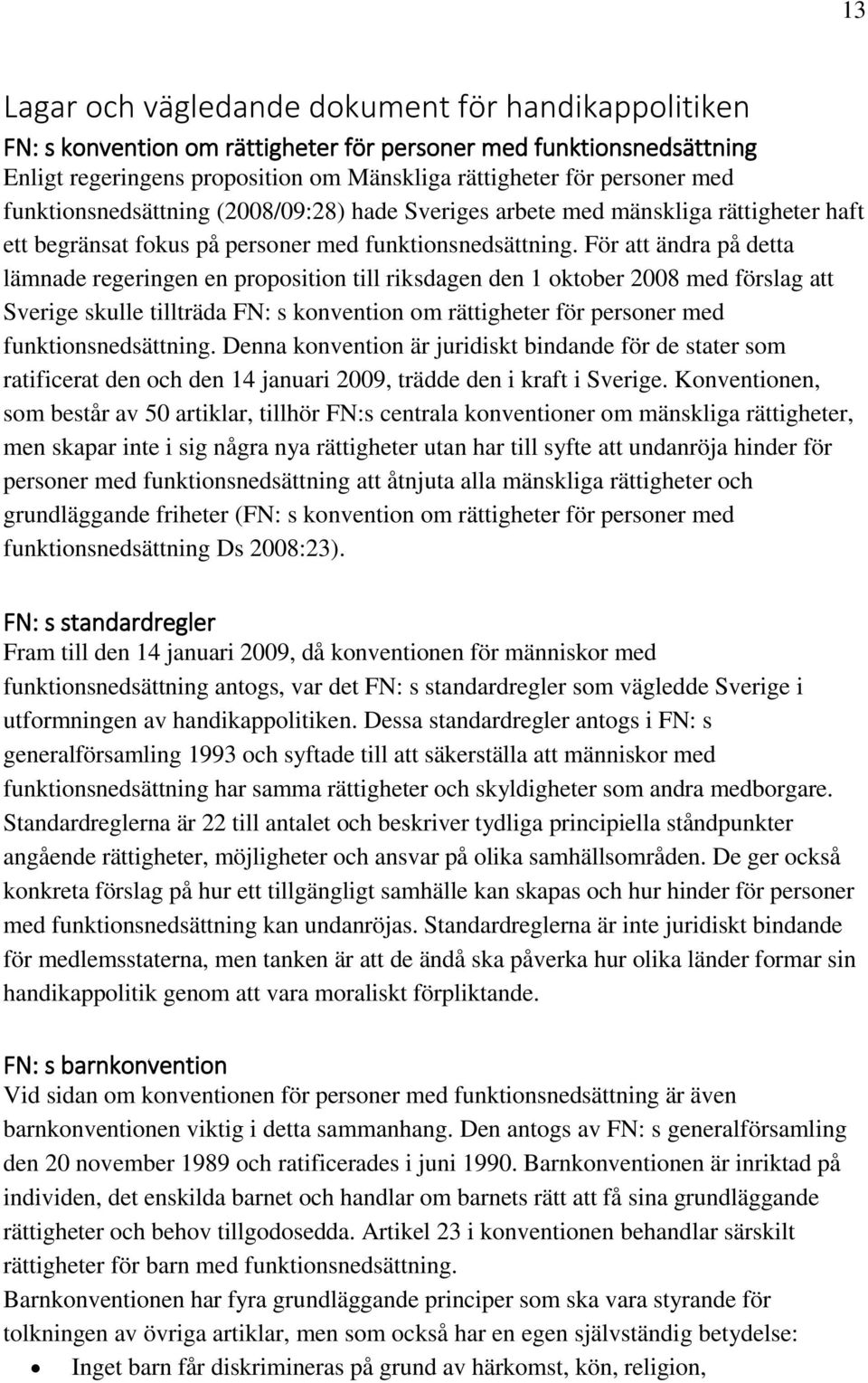 För att ändra på detta lämnade regeringen en proposition till riksdagen den 1 oktober 2008 med förslag att Sverige skulle tillträda FN: s konvention om rättigheter för personer med
