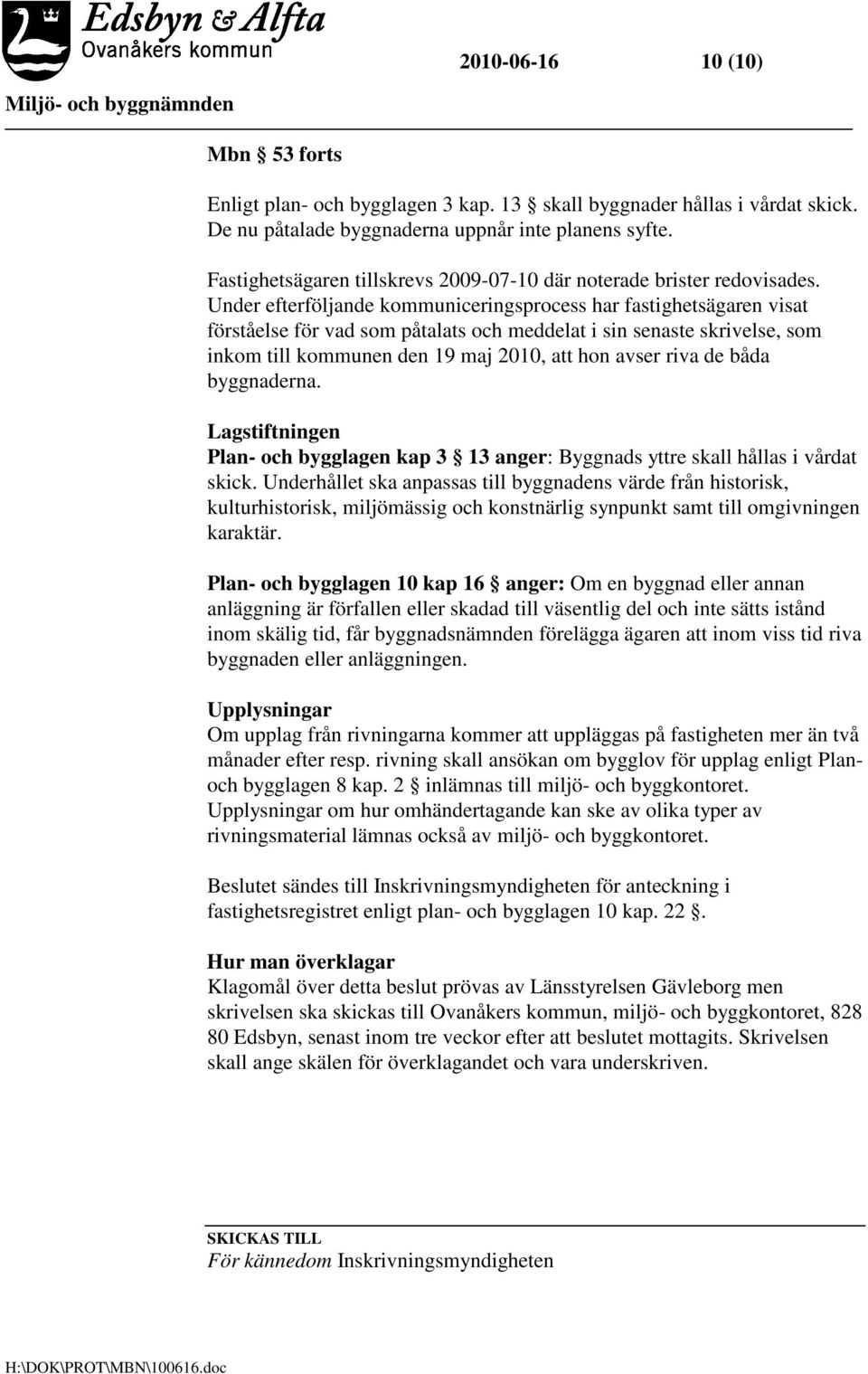 Under efterföljande kommuniceringsprocess har fastighetsägaren visat förståelse för vad som påtalats och meddelat i sin senaste skrivelse, som inkom till kommunen den 19 maj 2010, att hon avser riva