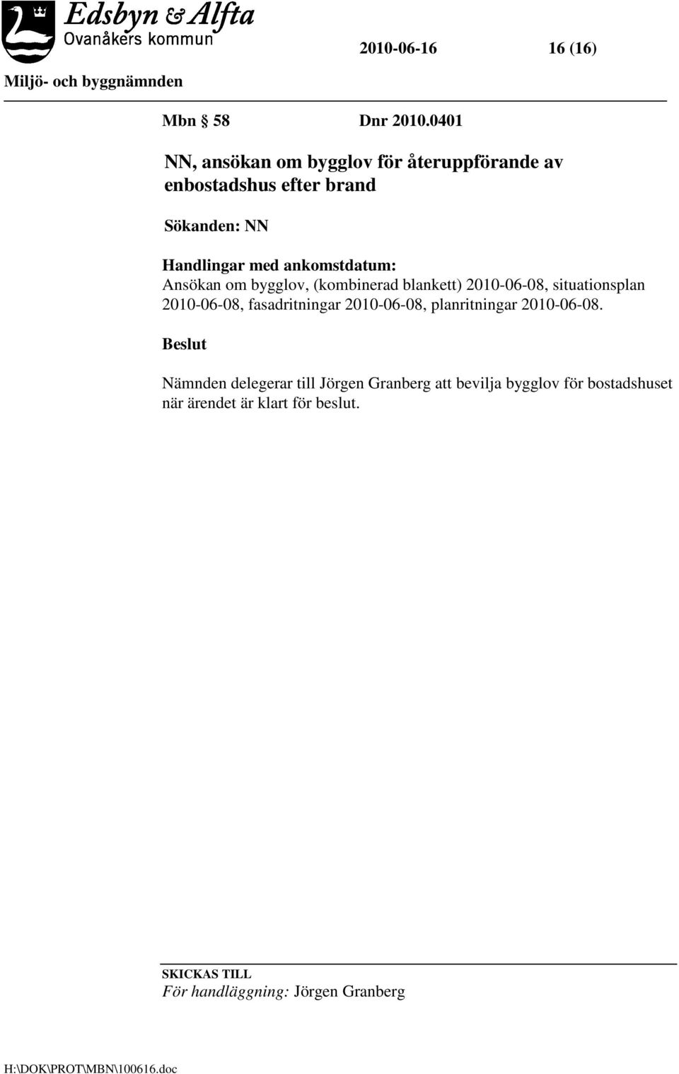 ankomstdatum: Ansökan om bygglov, (kombinerad blankett) 2010-06-08, situationsplan 2010-06-08, fasadritningar