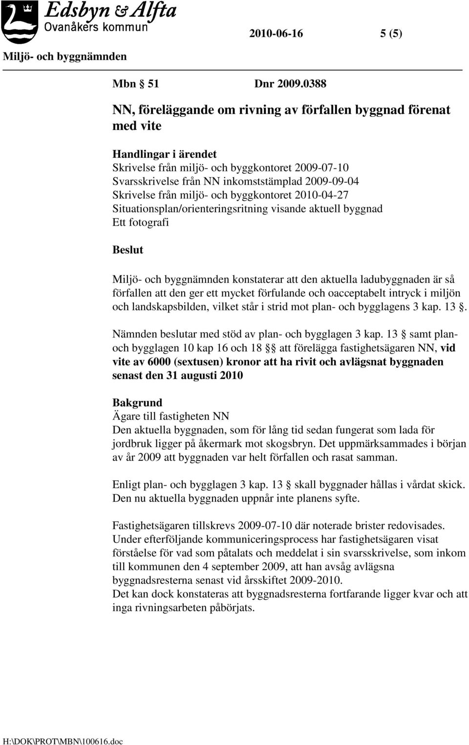 Skrivelse från miljö- och byggkontoret 2010-04-27 Situationsplan/orienteringsritning visande aktuell byggnad Ett fotografi konstaterar att den aktuella ladubyggnaden är så förfallen att den ger ett